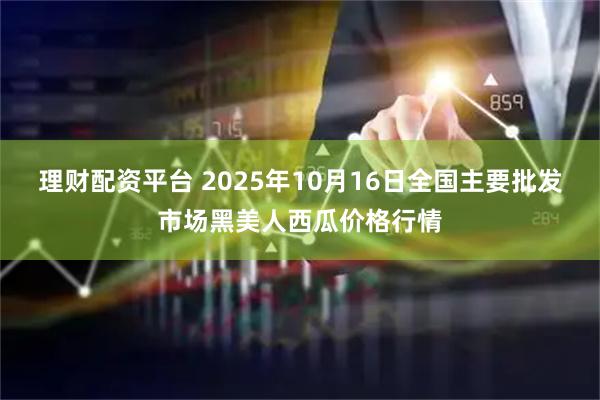 理财配资平台 2025年10月16日全国主要批发市场黑美人西瓜价格行情
