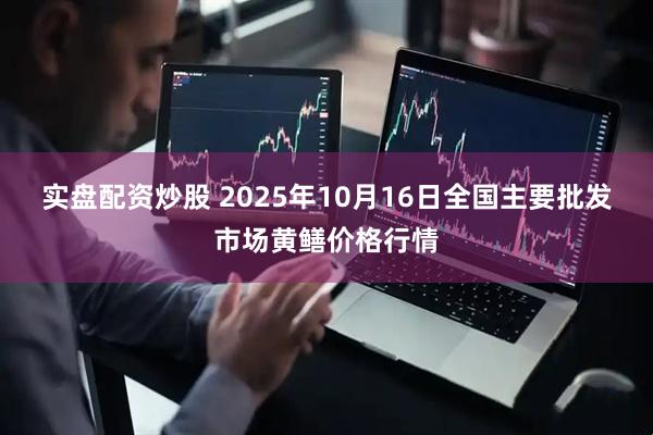 实盘配资炒股 2025年10月16日全国主要批发市场黄鳝价格行情