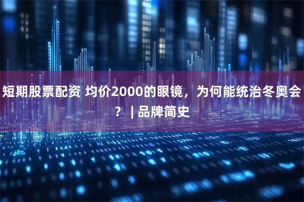 短期股票配资 均价2000的眼镜，为何能统治冬奥会？ | 品牌简史