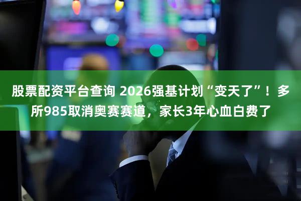 股票配资平台查询 2026强基计划“变天了”！多所985取消奥赛赛道，家长3年心血白费了