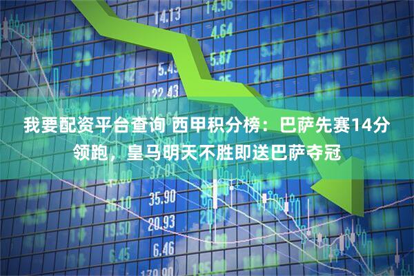 我要配资平台查询 西甲积分榜：巴萨先赛14分领跑，皇马明天不胜即送巴萨夺冠