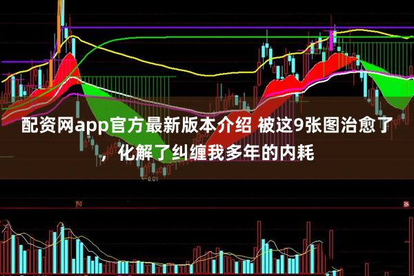 配资网app官方最新版本介绍 被这9张图治愈了，化解了纠缠我多年的内耗
