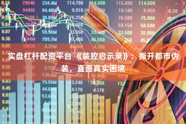 实盘杠杆配资平台 《装腔启示录》：撕开都市伪装，直面真实困境