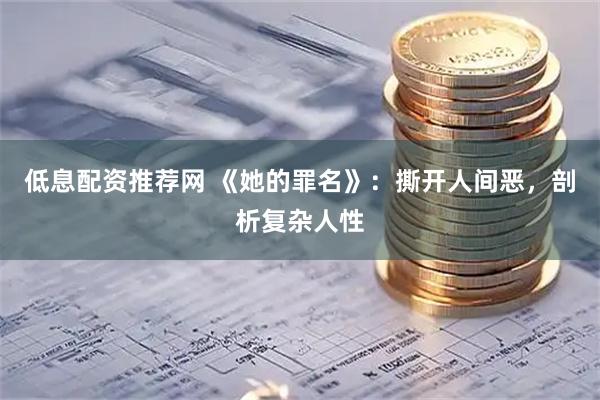 低息配资推荐网 《她的罪名》：撕开人间恶，剖析复杂人性