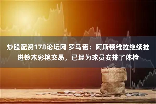 炒股配资178论坛网 罗马诺：阿斯顿维拉继续推进铃木彩艳交易，已经为球员安排了体检